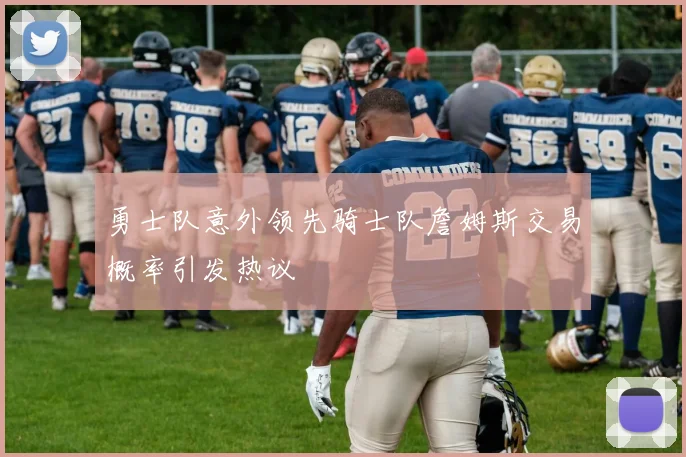 勇士队意外领先骑士队詹姆斯交易概率引发热议