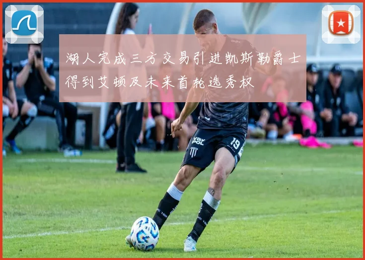 湖人完成三方交易引进凯斯勒爵士得到艾顿及未来首轮选秀权