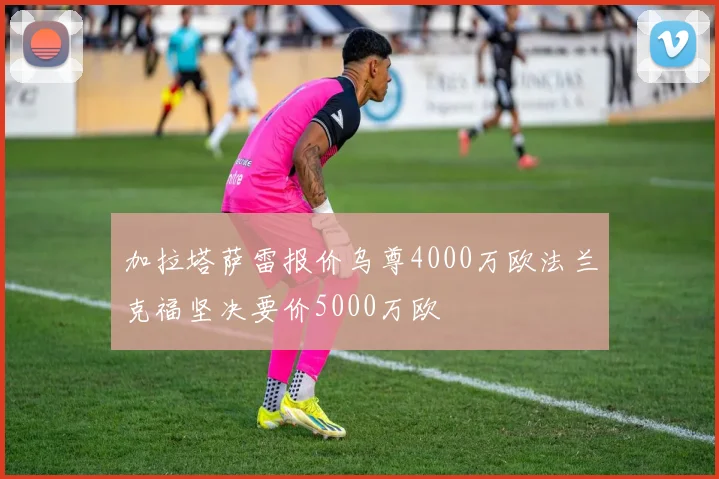 加拉塔萨雷报价乌尊4000万欧法兰克福坚决要价5000万欧