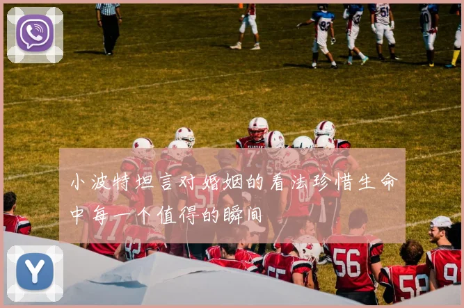 小波特坦言对婚姻的看法珍惜生命中每一个值得的瞬间