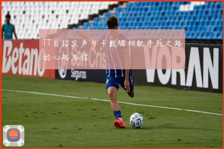 TT自信发声与卡戴珊相配夺冠之路的心路历程
