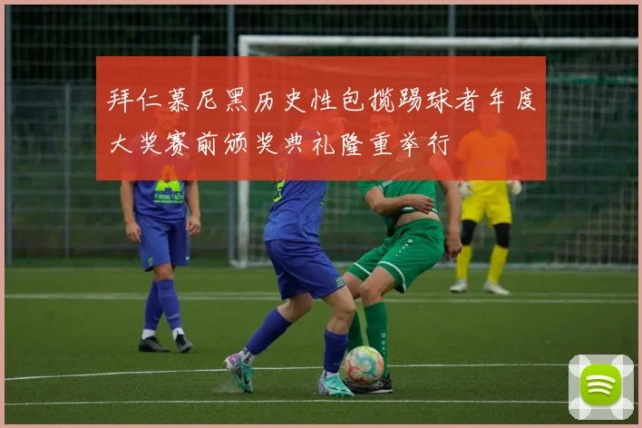 拜仁慕尼黑历史性包揽踢球者年度大奖赛前颁奖典礼隆重举行