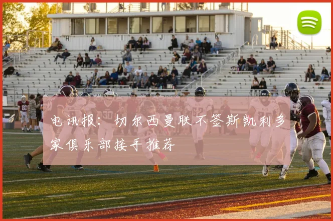 电讯报：切尔西曼联不签斯凯利多家俱乐部接手推荐